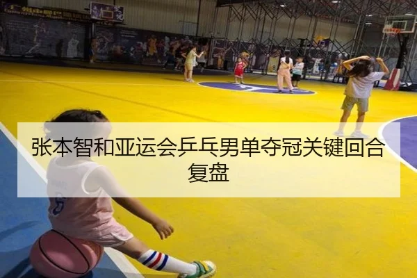 张本智和亚运会乒乓男单夺冠关键回合复盘